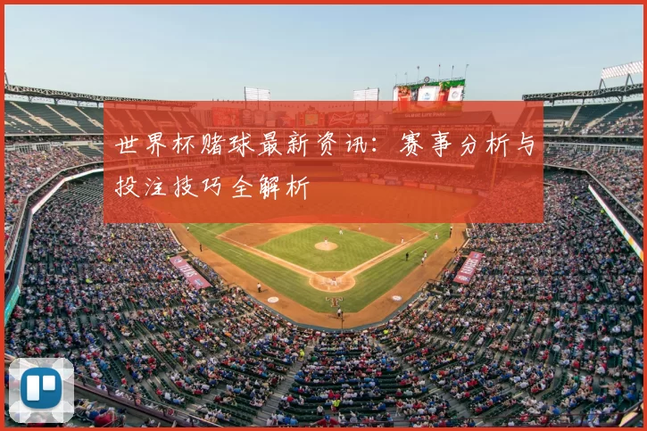 世界杯赌球最新资讯:赛事分析与投注技巧全解析