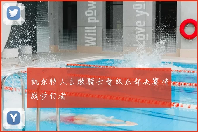 凯尔特人击败骑士晋级东部决赛将战步行者