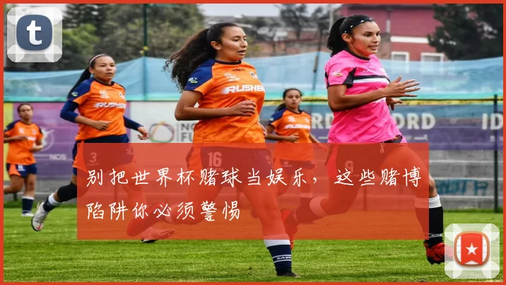 别把世界杯赌球当娱乐,这些赌博陷阱你必须警惕