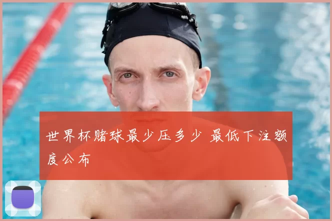 世界杯赌球最少压多少 最低下注额度公布