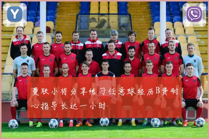 曼联小将分享练习任意球经历B费耐心指导长达一小时