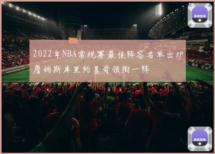 2022年NBA常规赛最佳阵容名单出炉詹姆斯库里约基奇领衔一阵