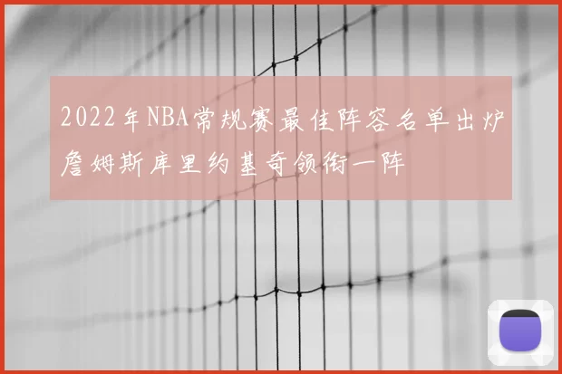 2022年NBA常规赛最佳阵容名单出炉詹姆斯库里约基奇领衔一阵