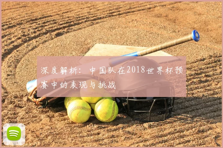深度解析:中国队在2018世界杯预赛中的表现与挑战