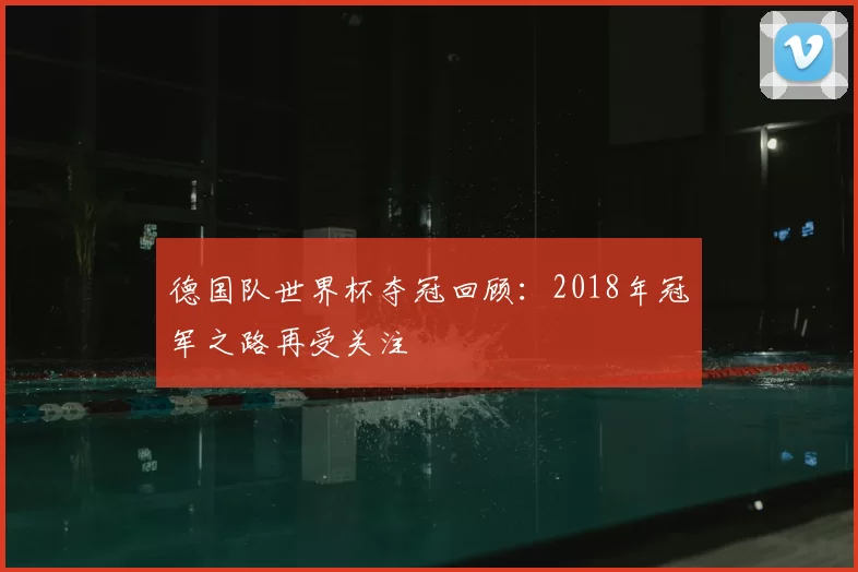 德国队世界杯夺冠回顾:2018年冠军之路再受关注