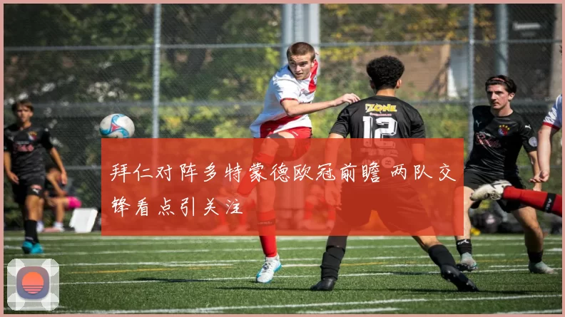 拜仁对阵多特蒙德欧冠前瞻 两队交锋看点引关注