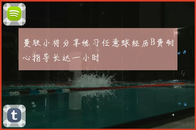 曼联小将分享练习任意球经历B费耐心指导长达一小时
