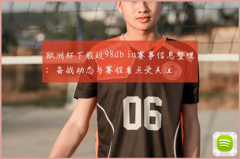 欧洲杯下载过98db in赛事信息整理:备战动态与赛程看点受关注