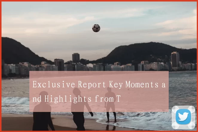 Exclusive Report Key Moments and Highlights from T