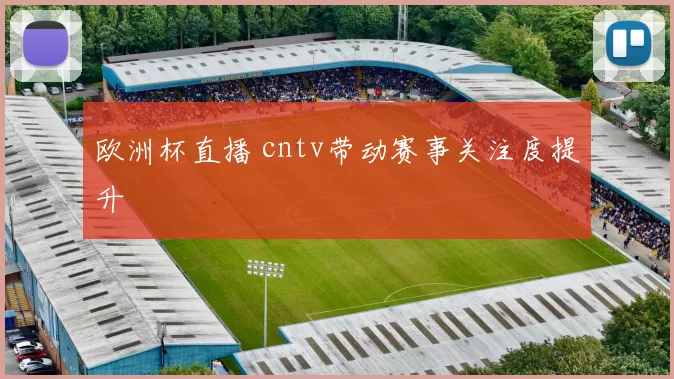 欧洲杯直播 cntv带动赛事关注度提升