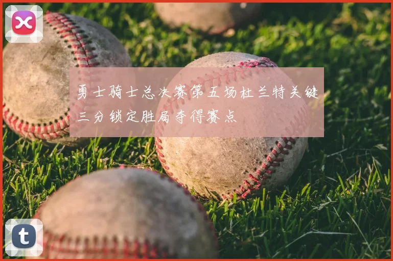 勇士骑士总决赛第五场杜兰特关键三分锁定胜局夺得赛点