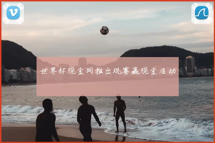 世界杯现金网推出观赛赢现金活动