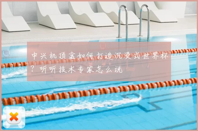 中兴机顶盒如何打造沉浸式世界杯?听听技术专家怎么说