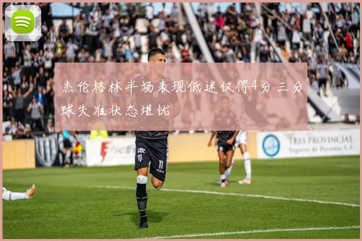 杰伦格林半场表现低迷仅得4分三分球失准状态堪忧