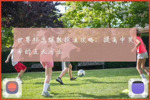 世界杯总球数投注攻略:提高中奖率的五大方法