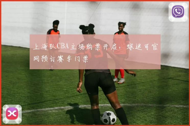 上海队CBA主场购票开启,球迷可官网预订赛季门票