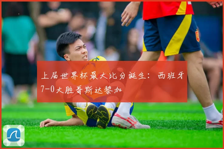 上届世界杯最大比分诞生:西班牙7-0大胜哥斯达黎加