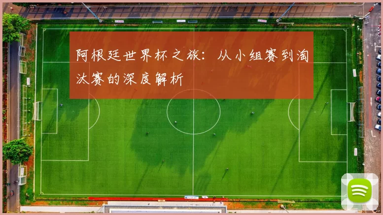 阿根廷世界杯之旅:从小组赛到淘汰赛的深度解析