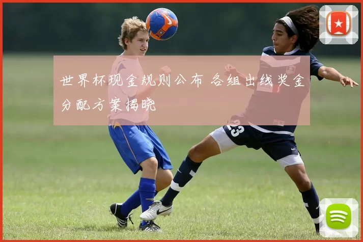 世界杯现金规则公布 各组出线奖金分配方案揭晓