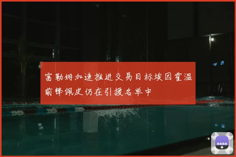 富勒姆加速推进交易目标埃因霍温前锋佩皮仍在引援名单中