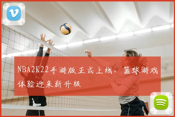 NBA2K22手游版正式上线，篮球游戏体验迎来新升级