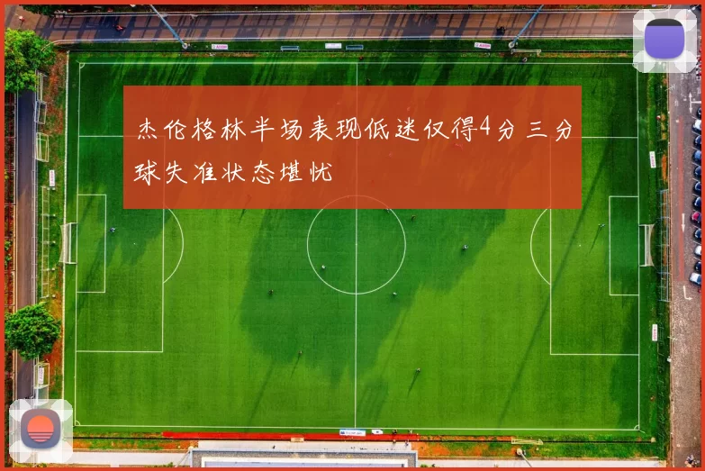 杰伦格林半场表现低迷仅得4分三分球失准状态堪忧