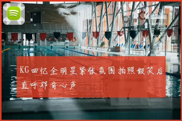 KG回忆全明星紧张氛围拍照假笑后直呼邓肯心声