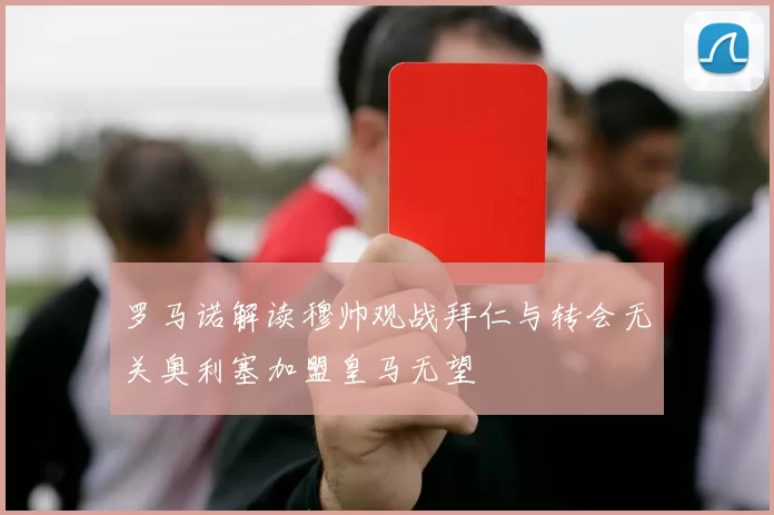 罗马诺解读穆帅观战拜仁与转会无关奥利塞加盟皇马无望
