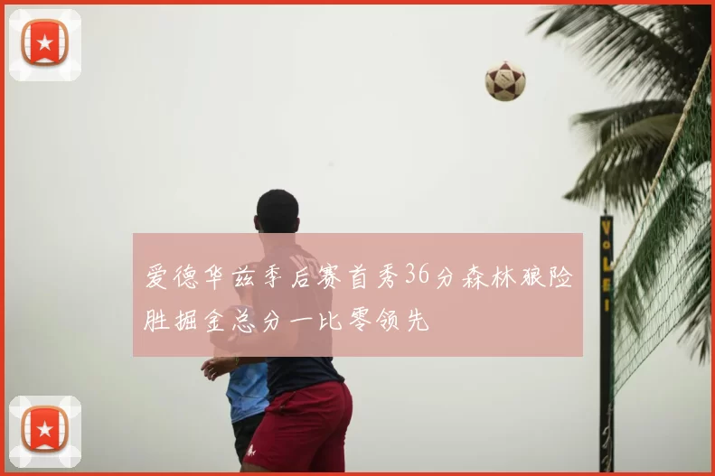 爱德华兹季后赛首秀36分森林狼险胜掘金总分一比零领先