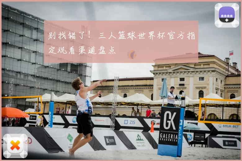 别找错了！三人篮球世界杯官方指定观看渠道盘点