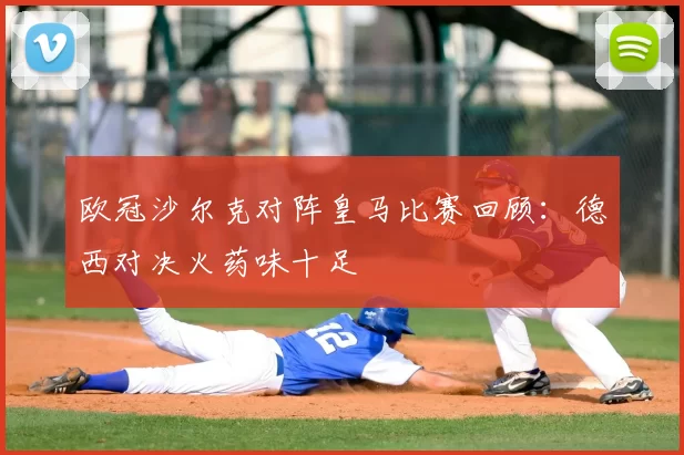 欧冠沙尔克对阵皇马比赛回顾:德西对决火药味十足