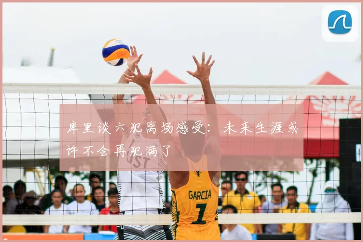 库里谈六犯离场感受：未来生涯或许不会再犯满了