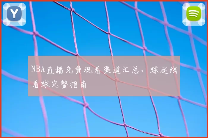 NBA直播免费观看渠道汇总,球迷线看球完整指南
