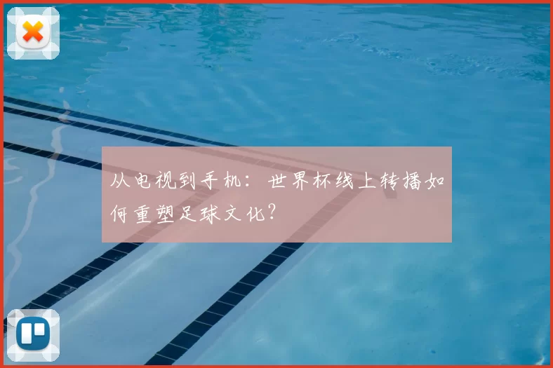 从电视到手机:世界杯线上转播如何重塑足球文化?
