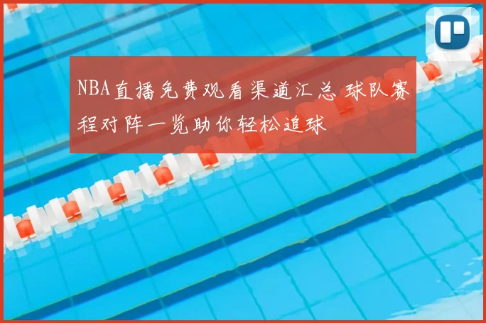 NBA直播免费观看渠道汇总 球队赛程对阵一览助你轻松追球