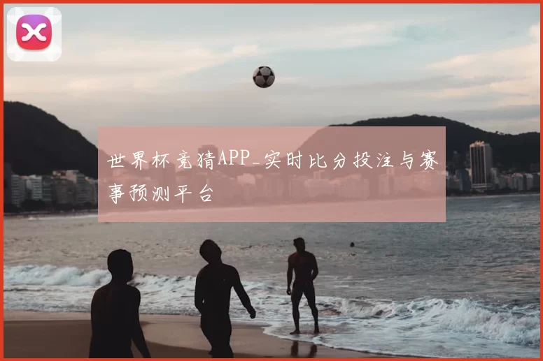 世界杯竞猜APP_实时比分投注与赛事预测平台