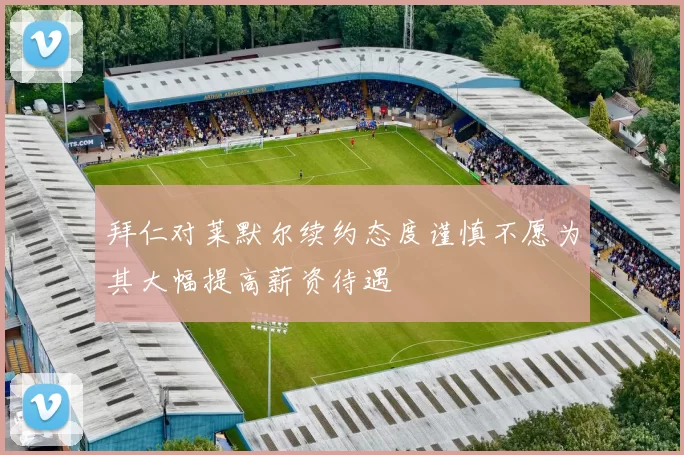 拜仁对莱默尔续约态度谨慎不愿为其大幅提高薪资待遇