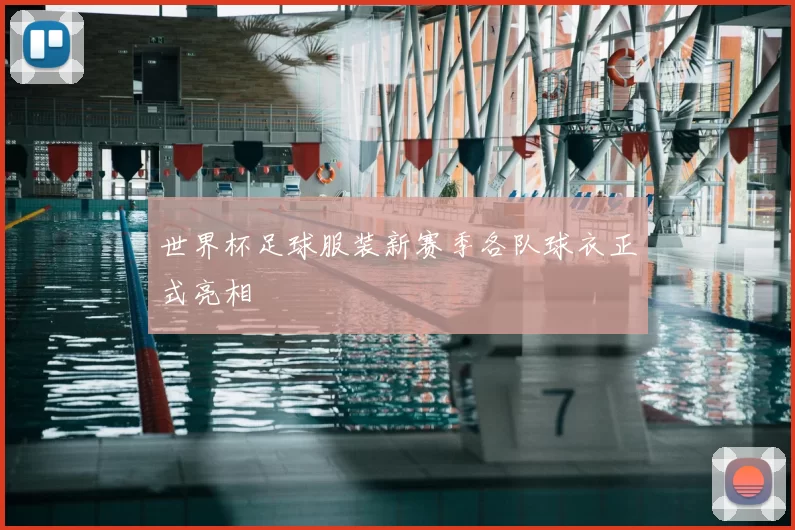 世界杯足球服装新赛季各队球衣正式亮相