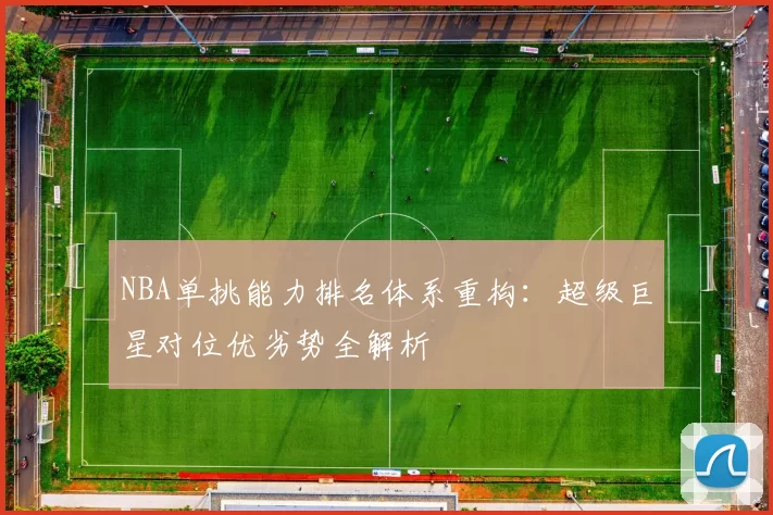 NBA单挑能力排名体系重构:超级巨星对位优劣势全解析