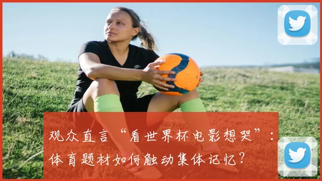 观众直言“看世界杯电影想哭”：体育题材如何触动集体记忆？