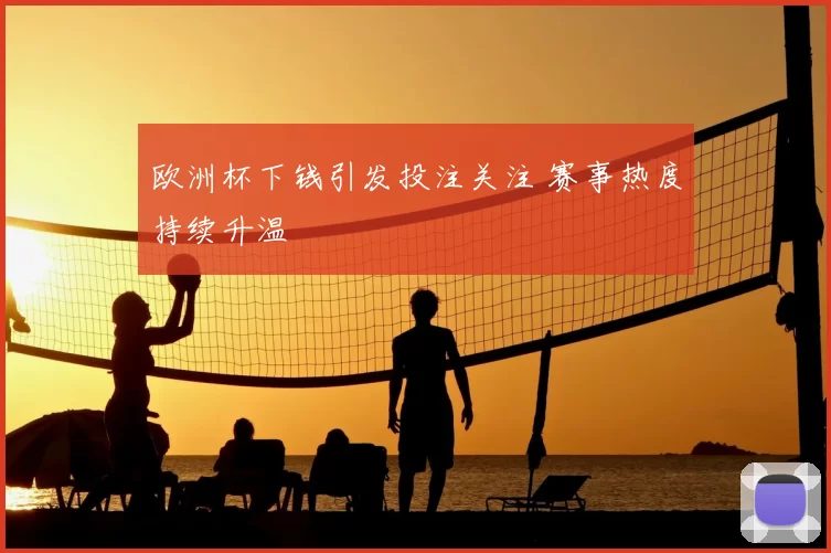 欧洲杯下钱引发投注关注 赛事热度持续升温