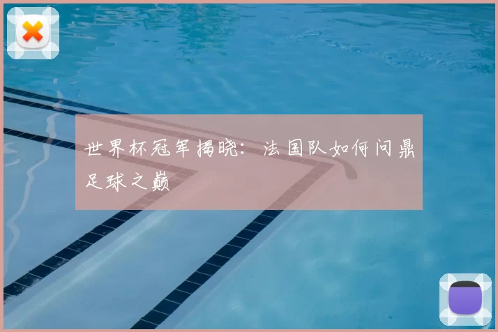 世界杯冠军揭晓:法国队如何问鼎足球之巅