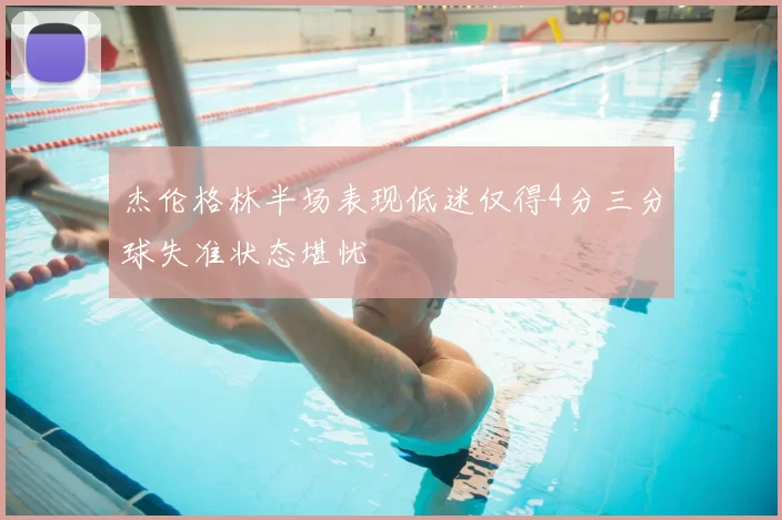 杰伦格林半场表现低迷仅得4分三分球失准状态堪忧