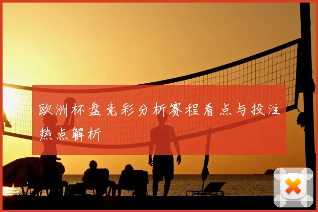 欧洲杯盘竞彩分析赛程看点与投注热点解析