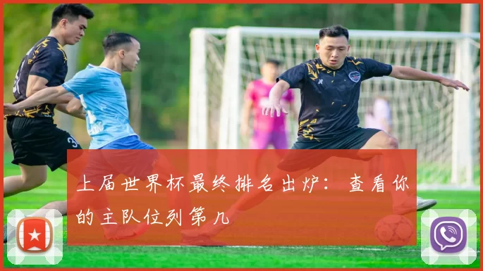 上届世界杯最终排名出炉：查看你的主队位列第几
