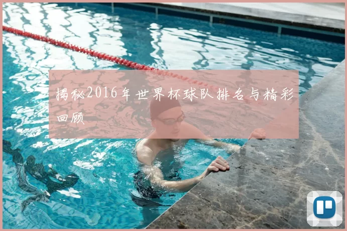 揭秘2016年世界杯球队排名与精彩回顾