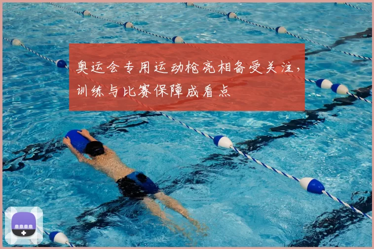 奥运会专用运动枪亮相备受关注,训练与比赛保障成看点