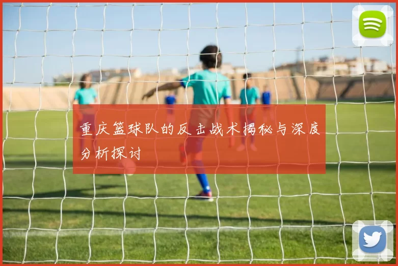 重庆篮球队的反击战术揭秘与深度分析探讨