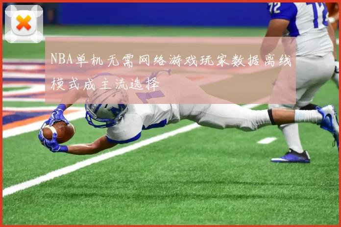 NBA单机无需网络游戏玩家数据离线模式成主流选择