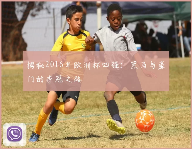 揭秘2016年欧洲杯四强：黑马与豪门的夺冠之路